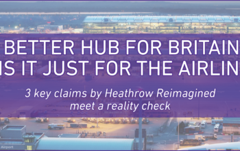 A BETTER HUB FOR BRITAIN… OR IS IT JUST FOR THE AIRLINES? 3 key claims by Heathrow Reimagined meet a reality check